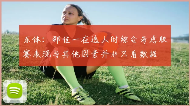 东体：邵佳一在选人时综合考虑联赛表现与其他因素并非只看数据
