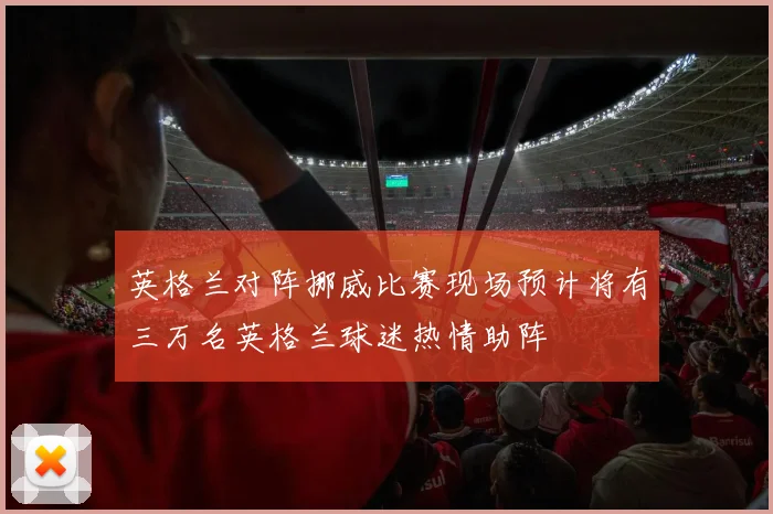 英格兰对阵挪威比赛现场预计将有三万名英格兰球迷热情助阵