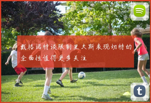 戴格诺特谈限制里夫斯表现切特的全面性值得更多关注