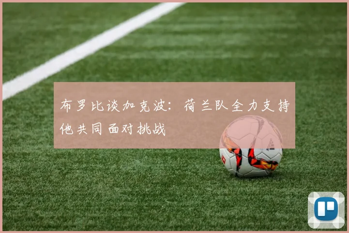 布罗比谈加克波：荷兰队全力支持他共同面对挑战