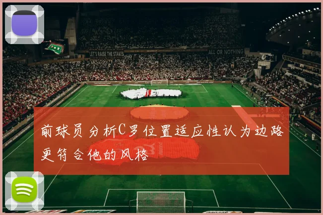 前球员分析C罗位置适应性认为边路更符合他的风格