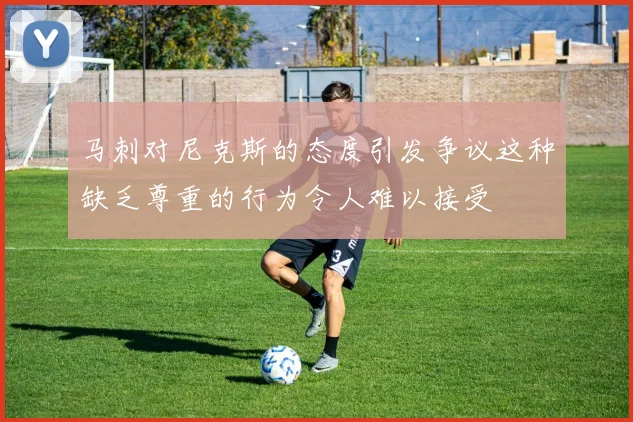 马刺对尼克斯的态度引发争议这种缺乏尊重的行为令人难以接受