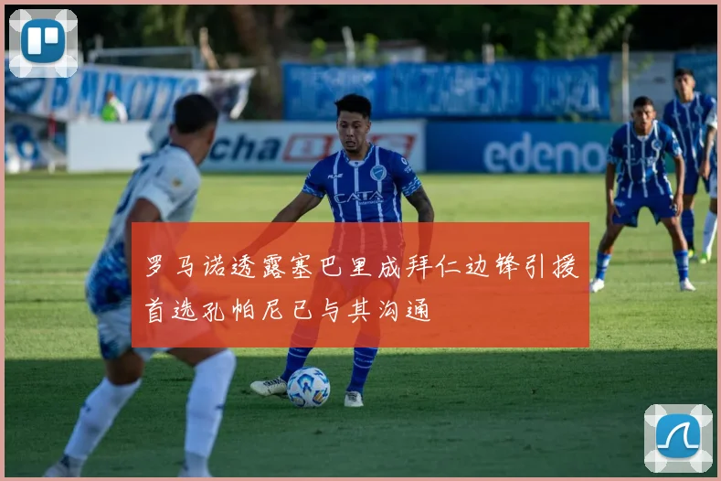 罗马诺透露塞巴里成拜仁边锋引援首选孔帕尼已与其沟通