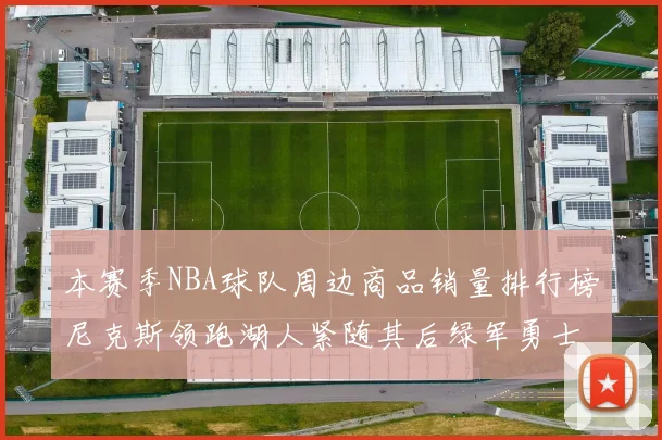 本赛季NBA球队周边商品销量排行榜尼克斯领跑湖人紧随其后绿军勇士紧追不舍