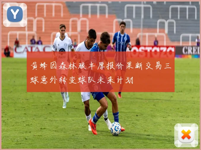 黄蜂因森林狼丰厚报价果断交易三球意外转变球队未来计划